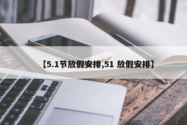 【5.1节放假安排,51 放假安排】