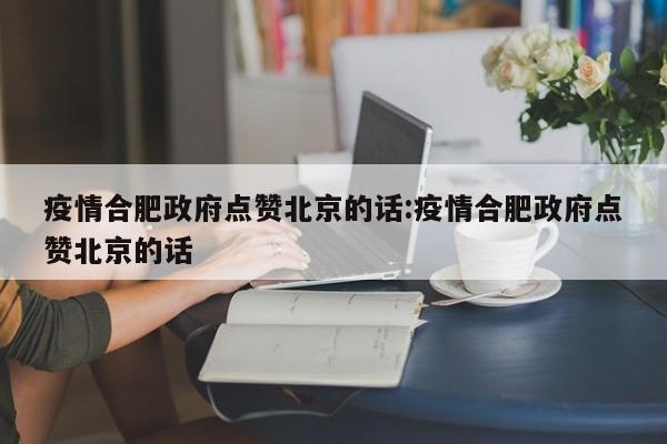疫情合肥政府点赞北京的话:疫情合肥政府点赞北京的话