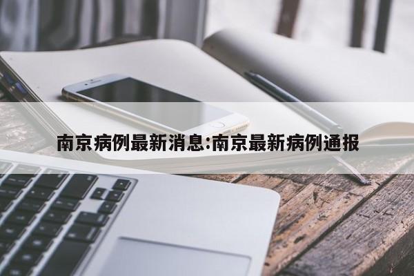 南京病例最新消息:南京最新病例通报