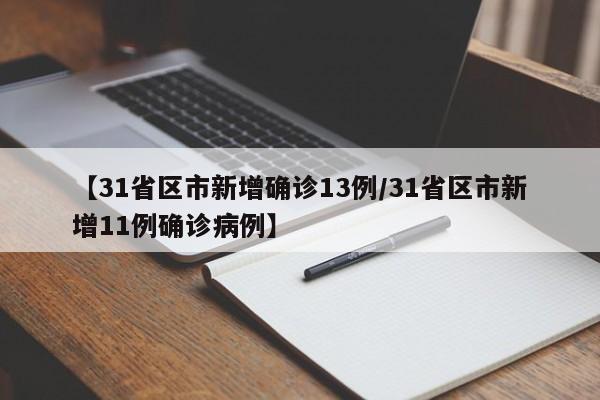 【31省区市新增确诊13例/31省区市新增11例确诊病例】