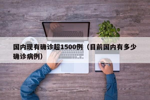 国内现有确诊超1500例(目前国内有多少确诊病例)