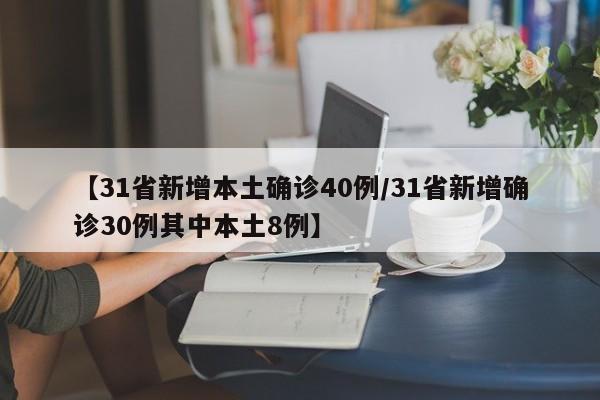 【31省新增本土确诊40例/31省新增确诊30例其中本土8例】