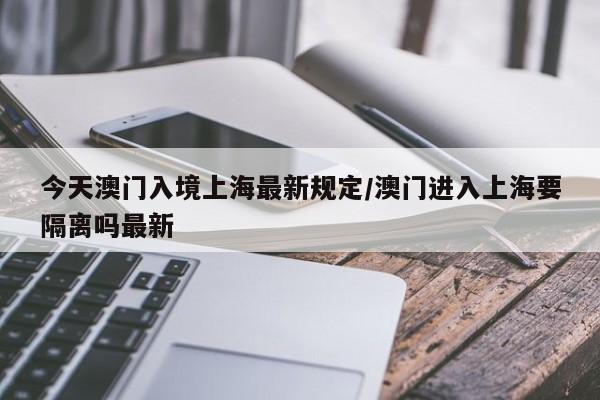 今天澳门入境上海最新规定/澳门进入上海要隔离吗最新