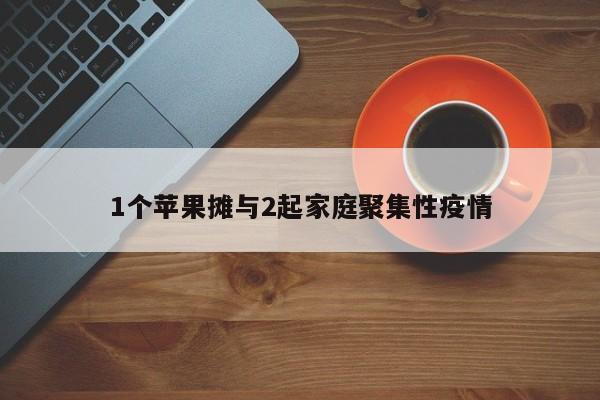 1个苹果摊与2起家庭聚集性疫情