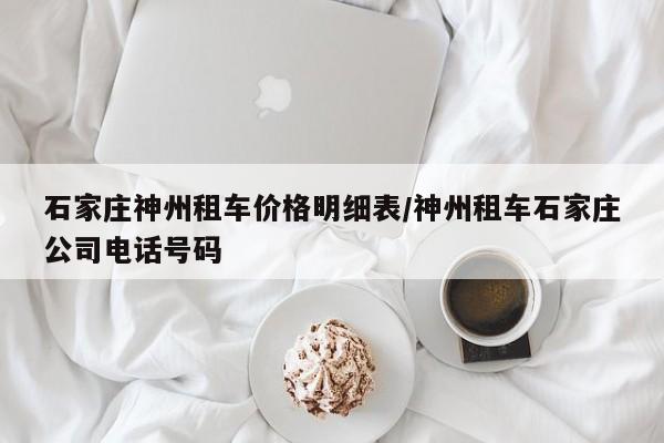 石家庄神州租车价格明细表/神州租车石家庄公司电话号码