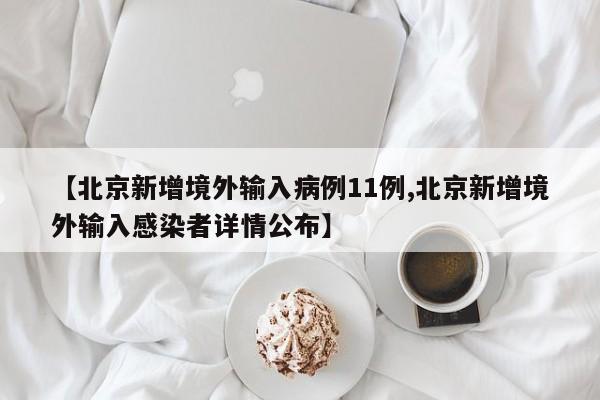 【北京新增境外输入病例11例,北京新增境外输入感染者详情公布】