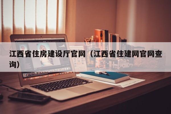 江西省住房建设厅官网（江西省住建网官网查询）