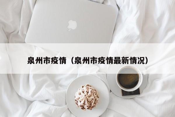 泉州市疫情（泉州市疫情最新情况）