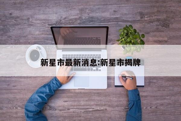 新星市最新消息:新星市揭牌