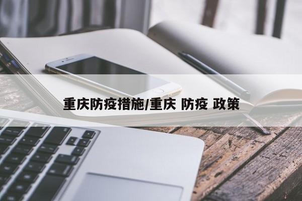 重庆防疫措施/重庆 防疫 政策