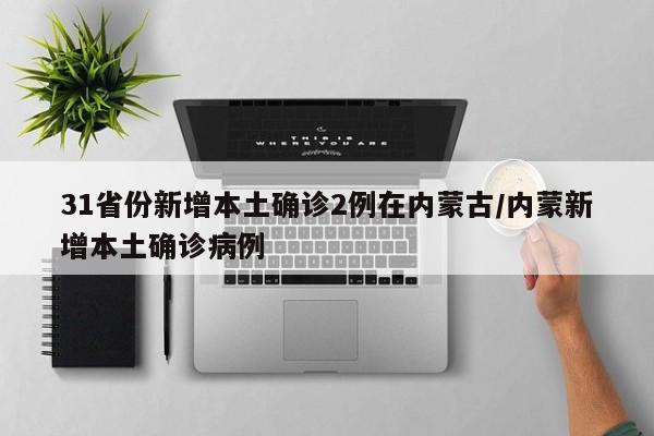 31省份新增本土确诊2例在内蒙古/内蒙新增本土确诊病例