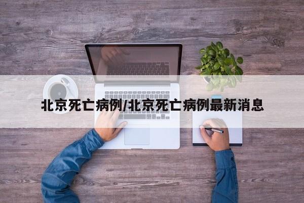 北京死亡病例/北京死亡病例最新消息