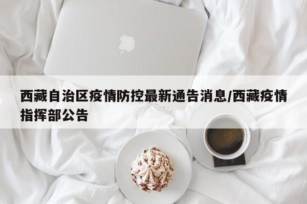 西藏自治区疫情防控最新通告消息/西藏疫情指挥部公告