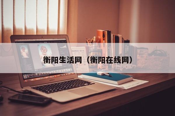 衡阳生活网（衡阳在线网）