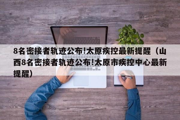 8名密接者轨迹公布!太原疾控最新提醒(山西8名密接者轨迹公布!太原市疾控中心最新提醒)