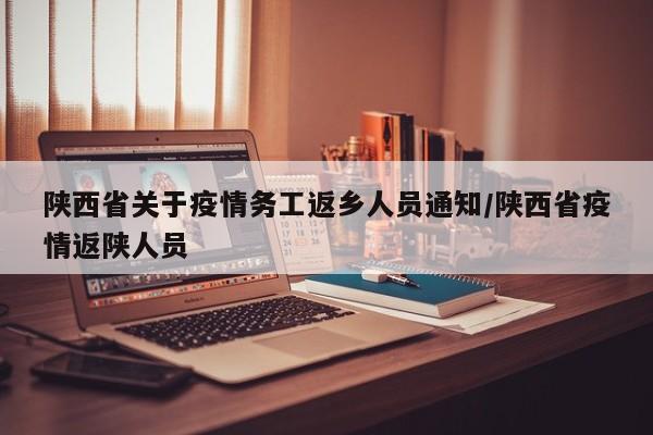 陕西省关于疫情务工返乡人员通知/陕西省疫情返陕人员