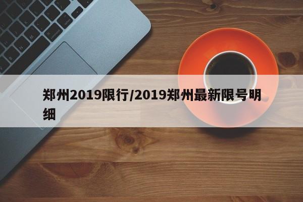 郑州2019限行/2019郑州最新限号明细