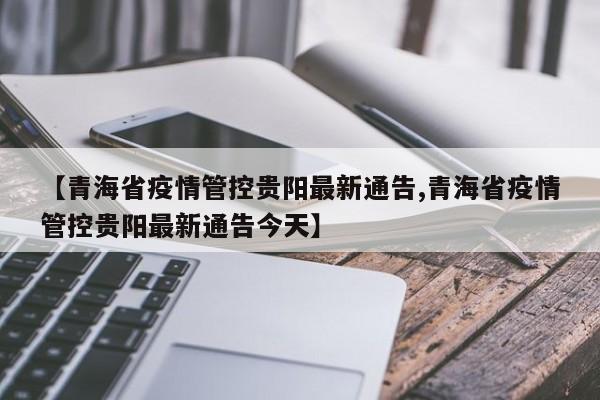 【青海省疫情管控贵阳最新通告,青海省疫情管控贵阳最新通告今天】