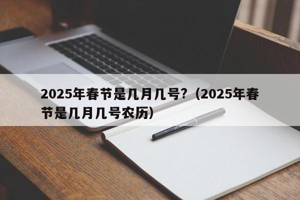 2025年春节是几月几号?（2025年春节是几月几号农历）
