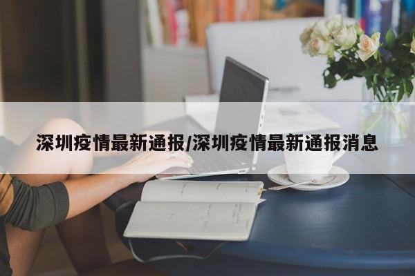 深圳疫情最新通报/深圳疫情最新通报消息