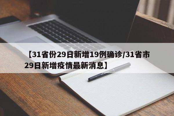 【31省份29日新增19例确诊/31省市29日新增疫情最新消息】
