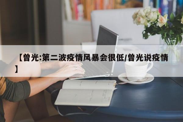 【曾光:第二波疫情风暴会很低/曾光说疫情】