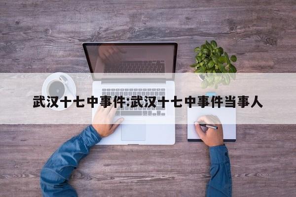 武汉十七中事件:武汉十七中事件当事人