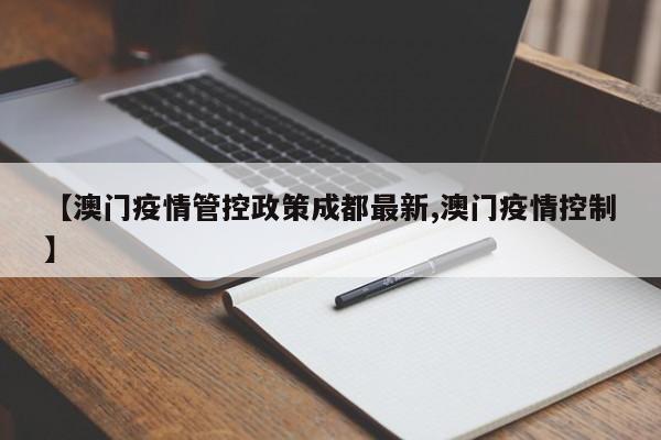 【澳门疫情管控政策成都最新,澳门疫情控制】