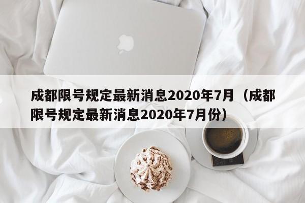 成都限号规定最新消息2020年7月（成都限号规定最新消息2020年7月份）