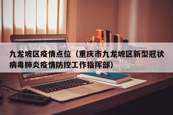 九龙坡区疫情点位（重庆市九龙坡区新型冠状病毒肺炎疫情防控工作指挥部）