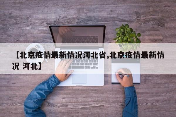 【北京疫情最新情况河北省,北京疫情最新情况 河北】