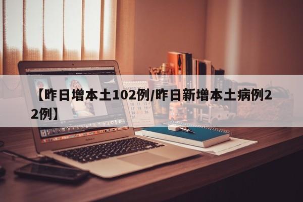 【昨日增本土102例/昨日新增本土病例22例】