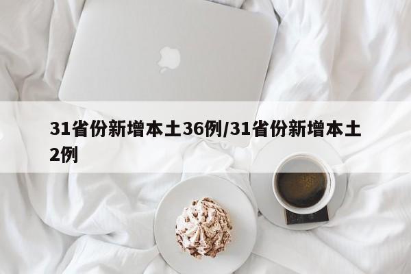 31省份新增本土36例/31省份新增本土2例