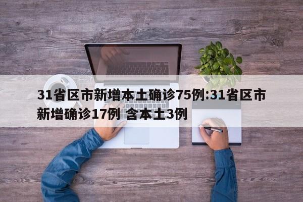 31省区市新增本土确诊75例:31省区市新增确诊17例 含本土3例