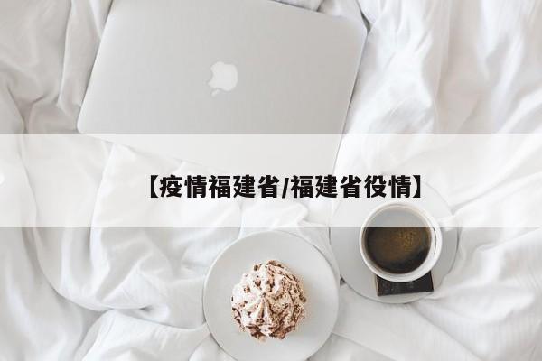 【疫情福建省/福建省役情】