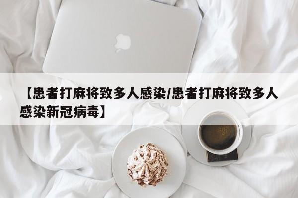 【患者打麻将致多人感染/患者打麻将致多人感染新冠病毒】
