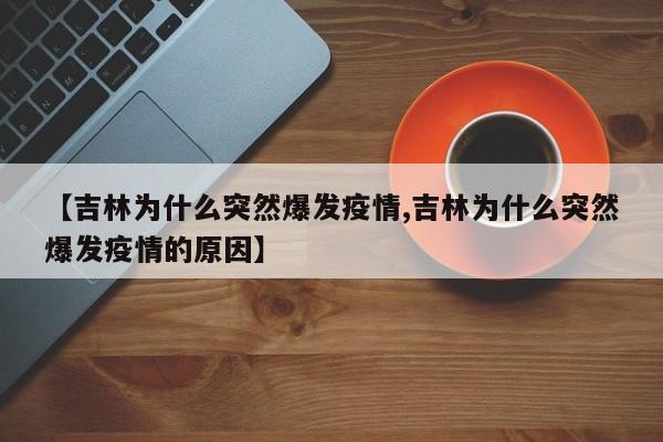 【吉林为什么突然爆发疫情,吉林为什么突然爆发疫情的原因】