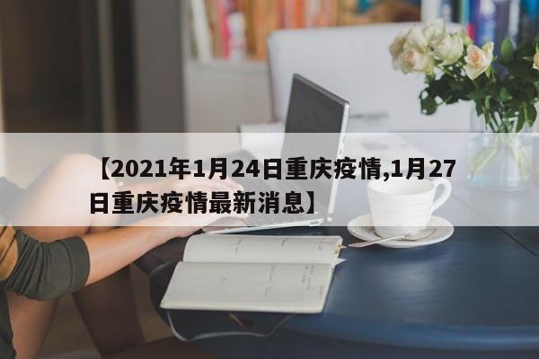 【2021年1月24日重庆疫情,1月27日重庆疫情最新消息】
