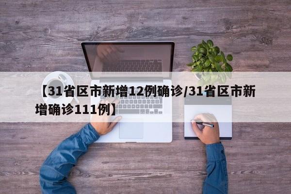 【31省区市新增12例确诊/31省区市新增确诊111例】