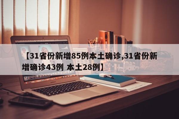 【31省份新增85例本土确诊,31省份新增确诊43例 本土28例】