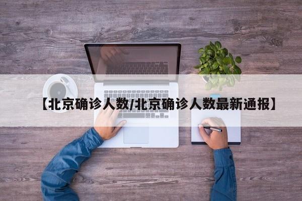 【北京确诊人数/北京确诊人数最新通报】
