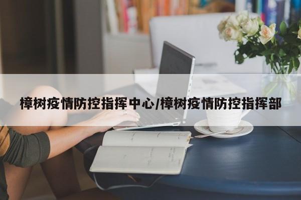 樟树疫情防控指挥中心/樟树疫情防控指挥部