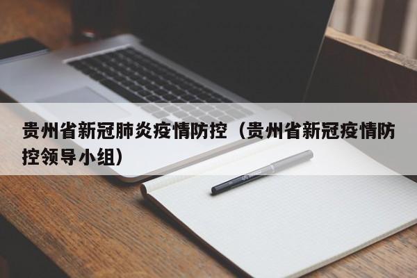 贵州省新冠肺炎疫情防控(贵州省新冠疫情防控领导小组)