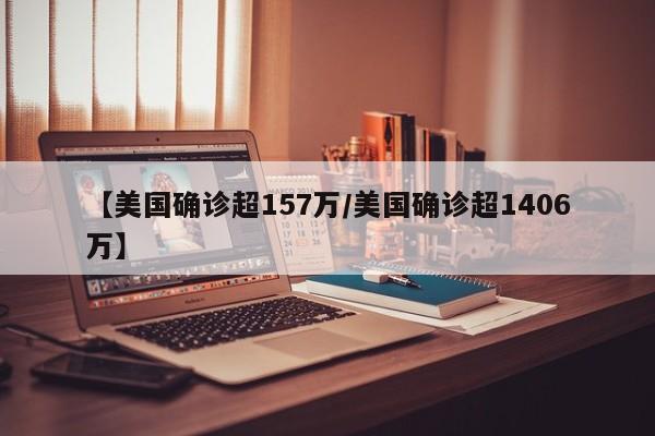【美国确诊超157万/美国确诊超1406万】