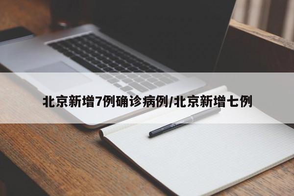 北京新增7例确诊病例/北京新增七例