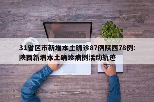 31省区市新增本土确诊87例陕西78例:陕西新增本土确诊病例活动轨迹