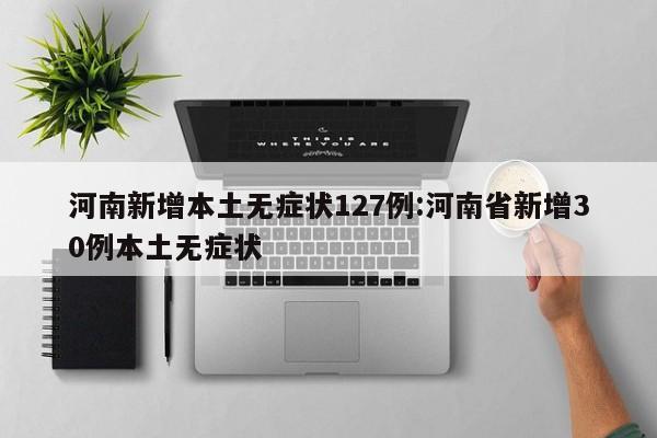 河南新增本土无症状127例:河南省新增30例本土无症状