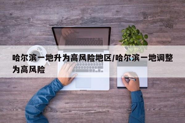 哈尔滨一地升为高风险地区/哈尔滨一地调整为高风险