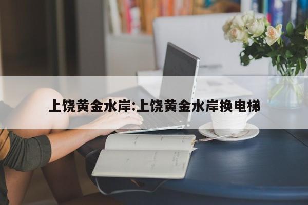 上饶黄金水岸:上饶黄金水岸换电梯