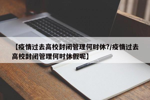 【疫情过去高校封闭管理何时休?/疫情过去高校封闭管理何时休假呢】
